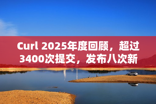 Curl 2025年度回顾，超过3400次提交，发布八次新版本总结报告