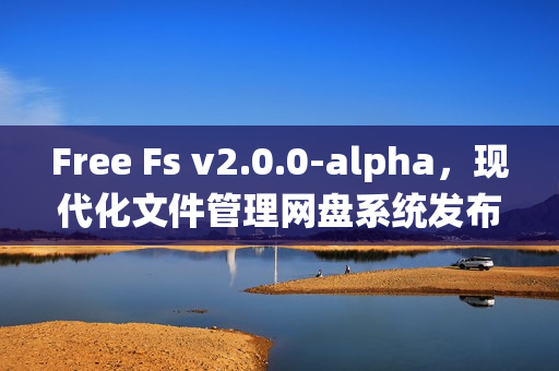 Free Fs v2.0.0-alpha，现代化文件管理网盘系统发布