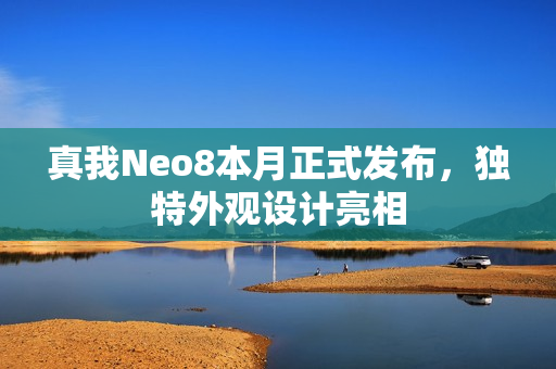真我Neo8本月正式发布，独特外观设计亮相