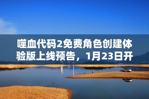 噬血代码2免费角色创建体验版上线预告，1月23日开启