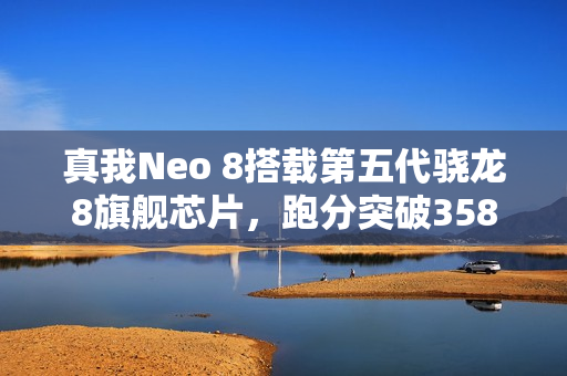 真我Neo 8搭载第五代骁龙8旗舰芯片，跑分突破358万，性能飙升新纪元