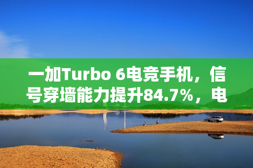 一加Turbo 6电竞手机，信号穿墙能力提升84.7%，电竞三芯引领新纪元
