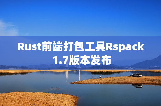 Rust前端打包工具Rspack 1.7版本发布