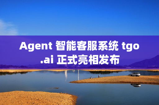 Agent 智能客服系统 tgo.ai 正式亮相发布
