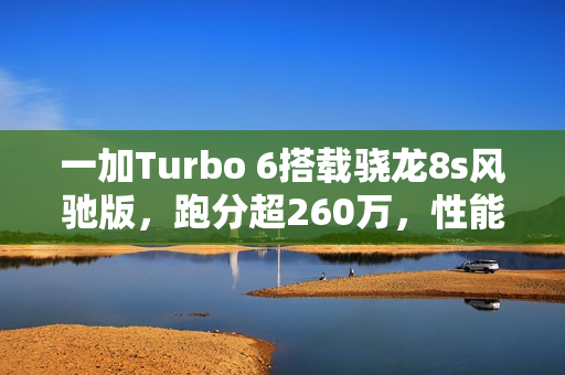 一加Turbo 6搭载骁龙8s风驰版，跑分超260万，性能破天荒！