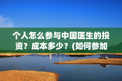 个人怎么参与中国医生的投资？成本多少？(如何参加中乙)