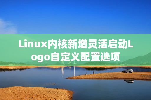 Linux内核新增灵活启动Logo自定义配置选项