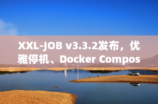 XXL-JOB v3.3.2发布，优雅停机、Docker Compose集成与健壮性增强