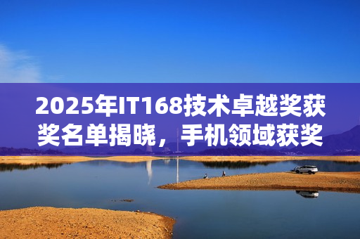 2025年IT168技术卓越奖获奖名单揭晓，手机领域获奖者荣耀登场