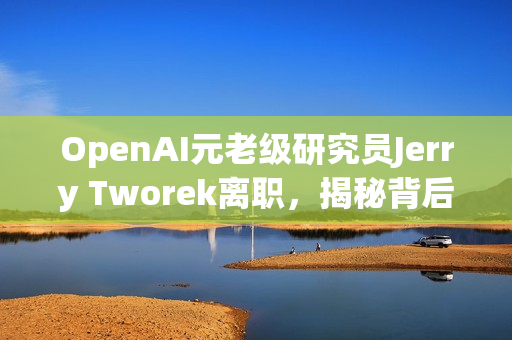 OpenAI元老级研究员Jerry Tworek离职,揭秘背后原因与未来发展影响 OpenAI元老级研究员Jerry Tworek离职,揭秘背后原因与未来发展影响