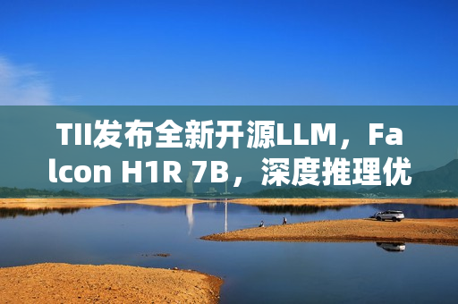 TII发布全新开源LLM，Falcon H1R 7B，深度推理优化