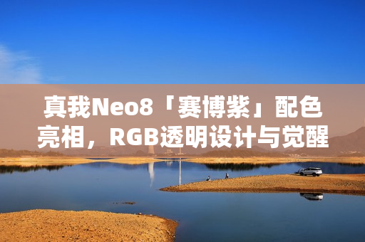 真我Neo8「赛博紫」配色亮相，RGB透明设计与觉醒光环再升级
