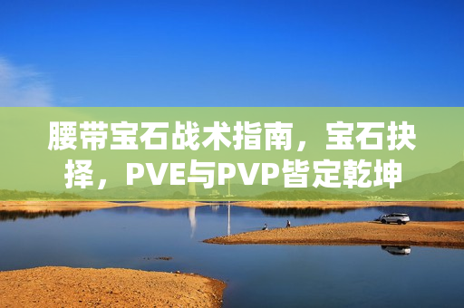 腰带宝石战术指南，宝石抉择，PVE与PVP皆定乾坤