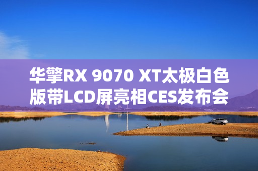 华擎RX 9070 XT太极白色版带LCD屏亮相CES发布会