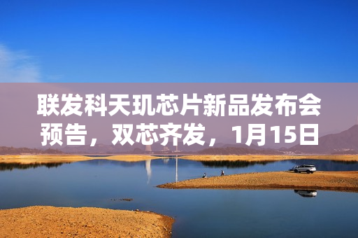 联发科天玑芯片新品发布会预告，双芯齐发，1月15日盛大举行