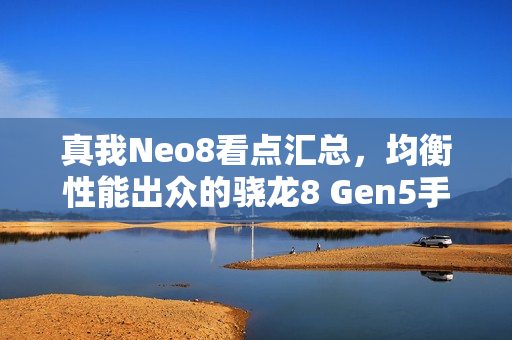 真我Neo8看点汇总，均衡性能出众的骁龙8 Gen5手机登场