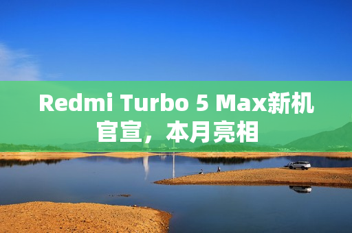 Redmi Turbo 5 Max新机官宣，本月亮相