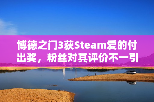 博德之门3获Steam爱的付出奖，粉丝对其评价不一引争议