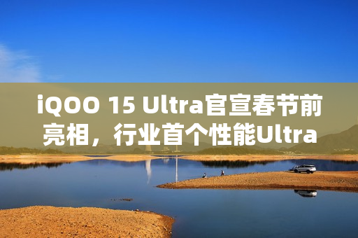 iQOO 15 Ultra官宣春节前亮相，行业首个性能Ultra重磅来袭