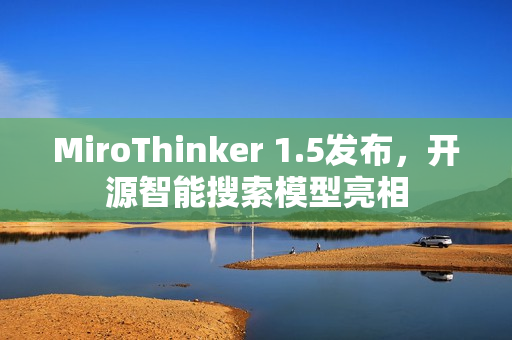 MiroThinker 1.5发布，开源智能搜索模型亮相