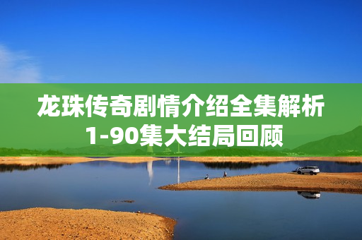 龙珠传奇剧情介绍全集解析 1-90集大结局回顾