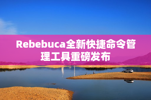 Rebebuca全新快捷命令管理工具重磅发布