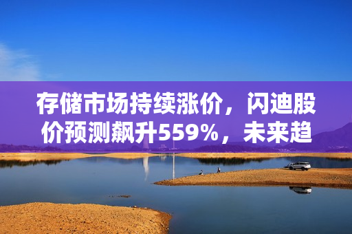 存储市场持续涨价，闪迪股价预测飙升559%，未来趋势展望