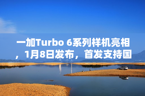 一加Turbo 6系列样机亮相，1月8日发布，首发支持国补功能