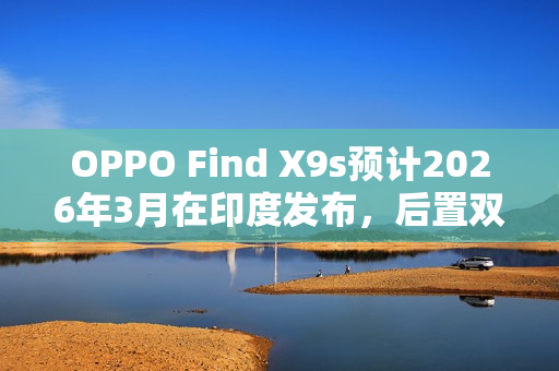OPPO Find X9s预计2026年3月在印度发布，后置双2亿像素相机重磅来袭