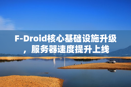 F-Droid核心基础设施升级，服务器速度提升上线