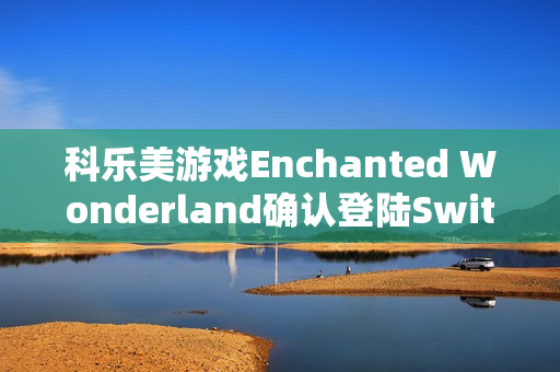 科乐美游戏Enchanted Wonderland确认登陆Switch,通过ESRB评级揭秘 科乐美游戏Enchanted Wonderland确认登陆Switch,通过ESRB评级揭秘