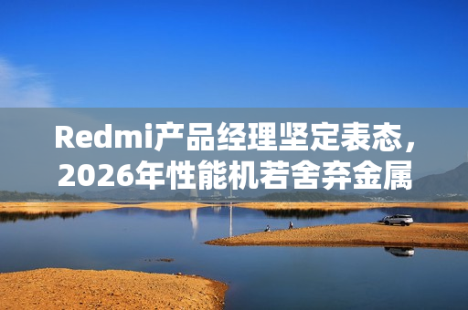 Redmi产品经理坚定表态，2026年性能机若舍弃金属中框，将坚决反对！