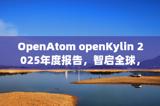 OpenAtom openKylin 2025年度报告，智启全球，引领未来之路