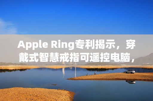 Apple Ring专利揭示，穿戴式智慧戒指可遥控电脑，苹果穿戴装置布局前瞻