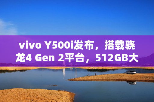 vivo Y500i发布，搭载骁龙4 Gen 2平台，512GB大容量存储，售价仅1799元！