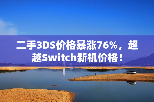 二手3DS价格暴涨76%，超越Switch新机价格！