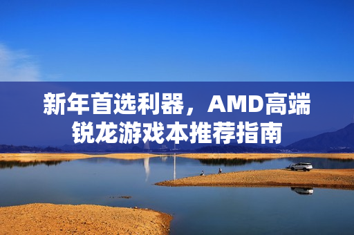 新年首选利器，AMD高端锐龙游戏本推荐指南