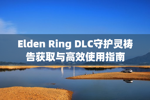 Elden Ring DLC守护灵祷告获取与高效使用指南