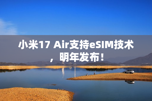 小米17 Air支持eSIM技术，明年发布！