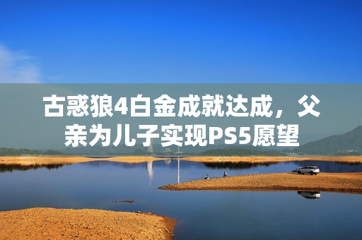 古惑狼4白金成就达成，父亲为儿子实现PS5愿望