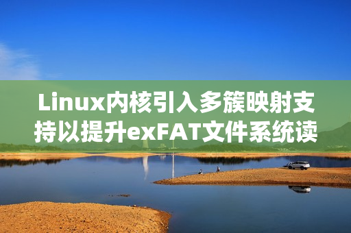 Linux内核引入多簇映射支持以提升exFAT文件系统读取性能