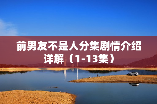 前男友不是人分集剧情介绍详解（1-13集）
