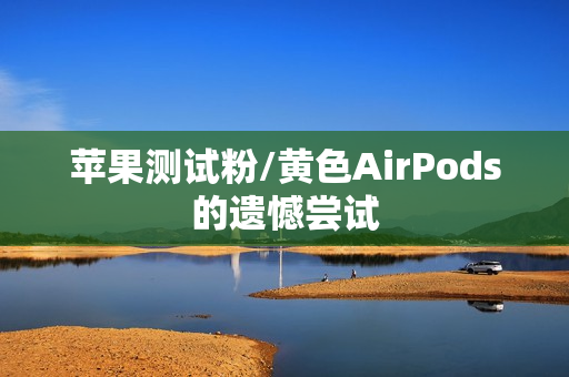 苹果测试粉/黄色AirPods的遗憾尝试