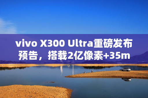 vivo X300 Ultra重磅发布预告，搭载2亿像素+35mm主摄，明年3月揭晓