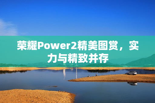 荣耀Power2精美图赏，实力与精致并存