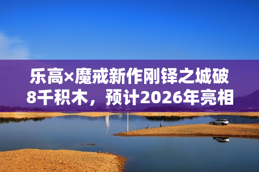 乐高×魔戒新作刚铎之城破8千积木，预计2026年亮相！