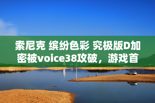 索尼克 缤纷色彩 究极版D加密被voice38攻破，游戏首破揭秘！