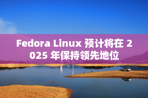 Fedora Linux 预计将在 2025 年保持领先地位