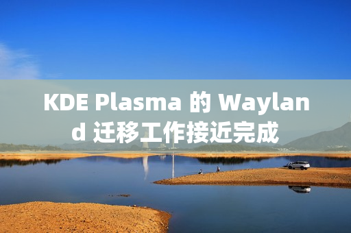 KDE Plasma 的 Wayland 迁移工作接近完成