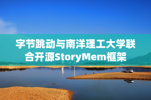 字节跳动与南洋理工大学联合开源StoryMem框架